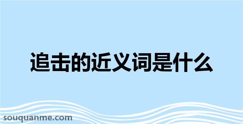 追击的近义词是什么 追击的读音拼音 追击的词语解释